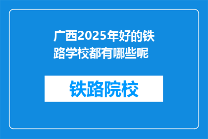 广西2025年好的铁路学校都有哪些呢(广西2025年有哪些好的铁路学校？)