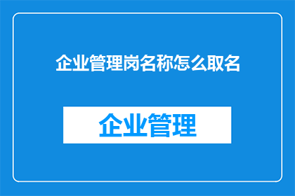 企业管理岗名称怎么取名(如何为企业管理岗位命名？)