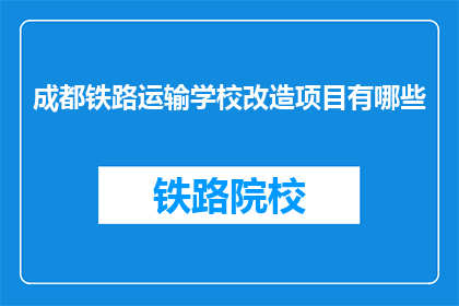 成都铁路运输学校改造项目有哪些(成都铁路运输学校改造项目有哪些？)