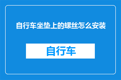 自行车坐垫上的螺丝怎么安装(如何正确安装自行车坐垫上的螺丝？)