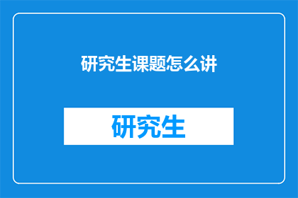 研究生课题怎么讲(研究生课题如何有效讲解？)