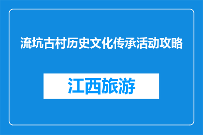 流坑古村历史文化传承活动攻略(探索流坑古村：如何参与其丰富的历史文化传承活动？)
