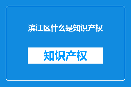 滨江区什么是知识产权(滨江区：什么是知识产权？)