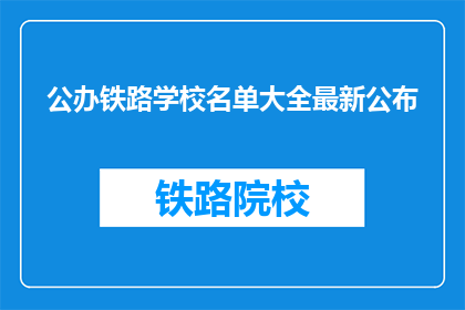 公办铁路学校名单大全最新公布(公办铁路学校名单大全最新公布，您知道有哪些学校吗？)