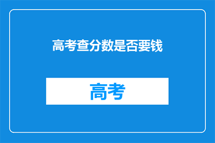 高考查分数是否要钱(高考查分数是否收费？)
