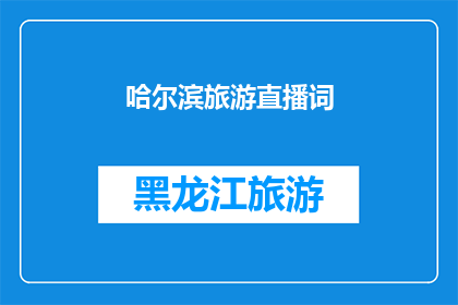哈尔滨旅游直播词(哈尔滨旅游直播：您准备好探索这座迷人的城市了吗？)