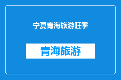 宁夏青海旅游旺季(宁夏青海旅游旺季，何时是最佳旅游时间？)