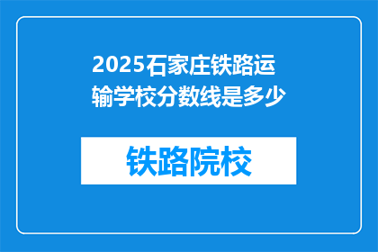 2025石家庄铁路运输学校分数线是多少(2025年石家庄铁路运输学校录取分数线是多少？)