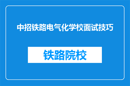 中招铁路电气化学校面试技巧(如何准备中招铁路电气化学校面试？)