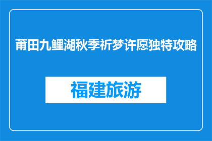 莆田九鲤湖秋季祈梦许愿独特攻略(如何规划莆田九鲤湖秋季祈梦许愿之旅？)