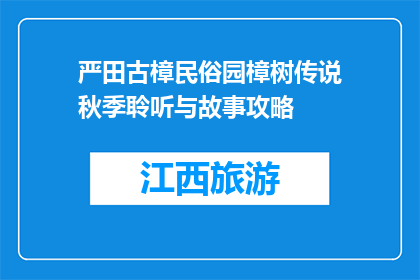 严田古樟民俗园樟树传说秋季聆听与故事攻略(严田古樟民俗园秋季故事攻略：你听过哪些关于樟树的传说？)
