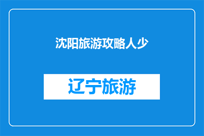 沈阳旅游攻略人少(沈阳旅游攻略：人少的景点有哪些？)