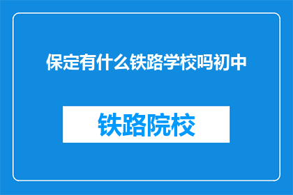 保定有什么铁路学校吗初中(保定地区是否有提供初中教育阶段的铁路专业学校？)