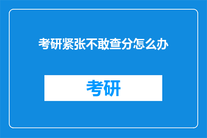 考研紧张不敢查分怎么办(面对考研紧张，如何克服查分时的焦虑？)