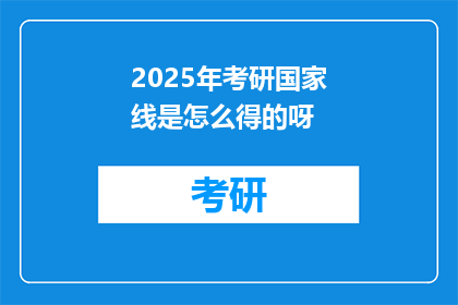 2025年考研国家线是怎么得的呀(2025年考研国家线是如何确定的？)