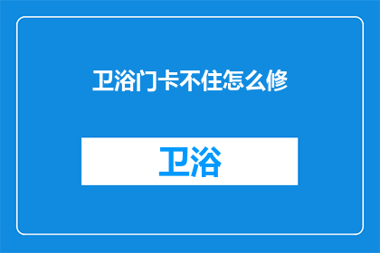 卫浴门卡不住怎么修(如何修理卫浴门卡住的问题？)