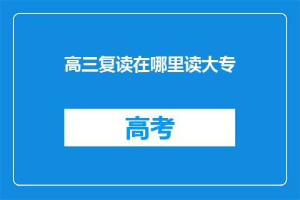 高三复读在哪里读大专(高三复读生如何选择合适的大专院校？)