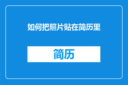 如何把照片贴在简历里(如何将照片巧妙融入简历，使其更具吸引力？)