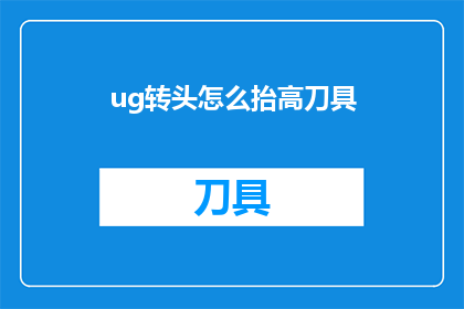ug转头怎么抬高刀具(如何调整ug软件中刀具的抬升角度？)