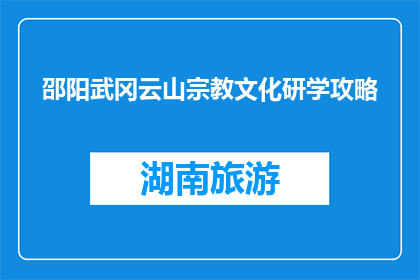 邵阳武冈云山宗教文化研学攻略(探索邵阳武冈云山：一个宗教文化研学之旅的疑问解答)