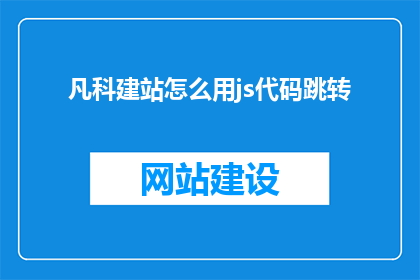 凡科建站怎么用js代码跳转(如何利用JavaScript代码实现凡科建站的页面跳转？)