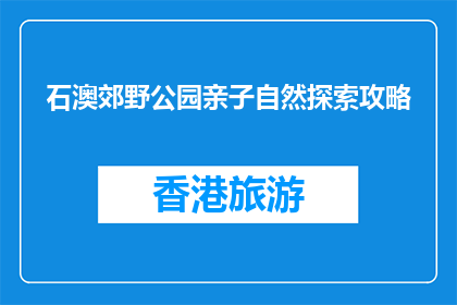 石澳郊野公园亲子自然探索攻略(石澳郊野公园亲子自然探索攻略是什么？)