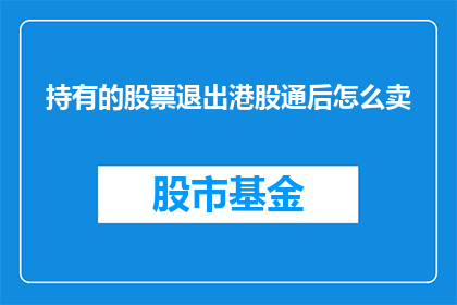 持有的股票退出港股通后怎么卖(如何操作？持有股票退出港股通后如何卖出)