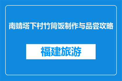 南靖塔下村竹筒饭制作与品尝攻略(南靖塔下村竹筒饭：如何制作与品尝？)