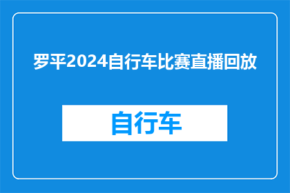 罗平2024自行车比赛直播回放(罗平2024自行车比赛直播回放，你错过了吗？)