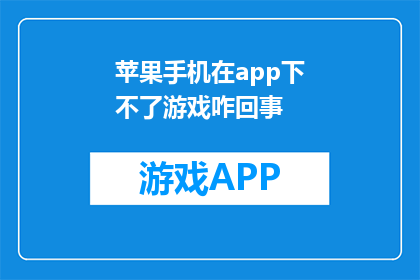 苹果手机在app下不了游戏咋回事(苹果手机无法下载游戏，这究竟是怎么回事？)