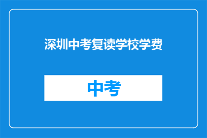 深圳中考复读学校学费(深圳中考复读学校学费是多少？)