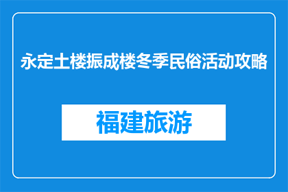 永定土楼振成楼冬季民俗活动攻略(永定土楼振成楼冬季民俗活动攻略疑问句长标题)
