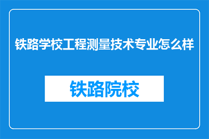 铁路学校工程测量技术专业怎么样(铁路工程测量技术专业怎么样？)