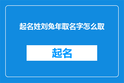 起名姓刘兔年取名字怎么取(如何为姓刘的兔年新生儿起名？)