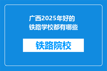 广西2025年好的铁路学校都有哪些(广西2025年有哪些优秀的铁路学校？)