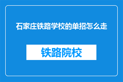 石家庄铁路学校的单招怎么走(如何参加石家庄铁路学校的单独招生？)