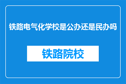 铁路电气化学校是公办还是民办吗(铁路电气化学校是公办还是民办？)