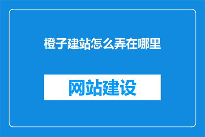 橙子建站怎么弄在哪里(如何操作橙子建站？)