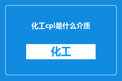 化工cpl是什么介质(化工cpl是什么介质？疑问句长标题)