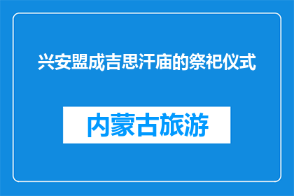 兴安盟成吉思汗庙的祭祀仪式(兴安盟成吉思汗庙的祭祀仪式是怎样的？)
