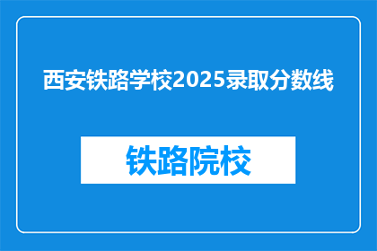 西安铁路学校2025录取分数线(西安铁路学校2025年录取分数线是多少？)