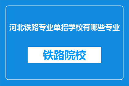 河北铁路专业单招学校有哪些专业(河北铁路专业单招学校有哪些专业？)