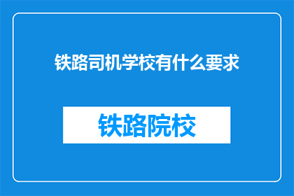 铁路司机学校有什么要求(铁路司机学校入学要求是什么？)