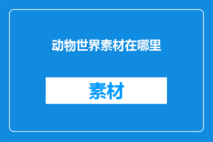 动物世界素材在哪里(动物世界素材的宝库在哪里？)