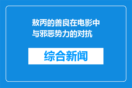 敖丙的善良在电影中与邪恶势力的对抗(敖丙的善良如何与邪恶势力抗衡？)
