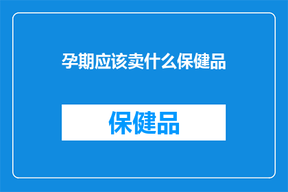孕期应该卖什么保健品(孕期应选购哪些保健品？)
