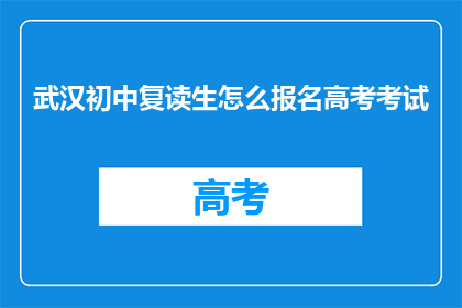 武汉初中复读生怎么报名高考考试(武汉初中复读生如何报名参加高考考试？)
