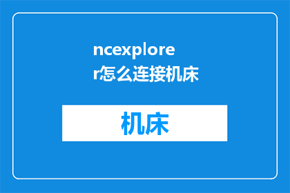 ncexplorer怎么连接机床(如何利用NCExplorer连接机床？)