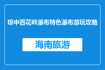 琼中百花岭瀑布特色瀑布游玩攻略(琼中百花岭瀑布游玩攻略：特色瀑布如何玩转？)