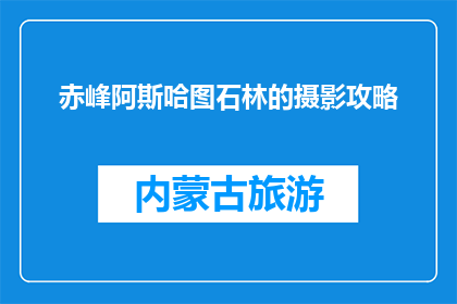 赤峰阿斯哈图石林的摄影攻略(赤峰阿斯哈图石林：如何捕捉其独特魅力？)